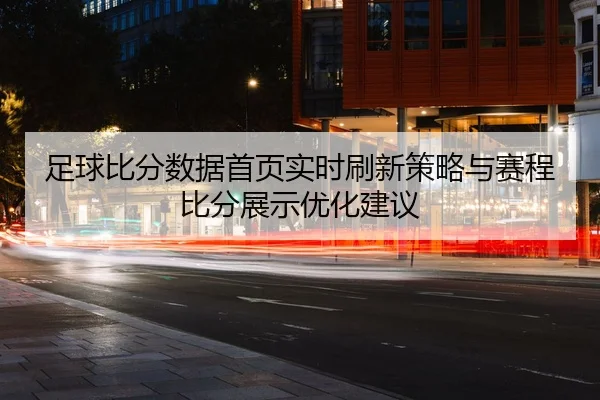 足球比分数据首页实时刷新策略与赛程比分展示优化建议
